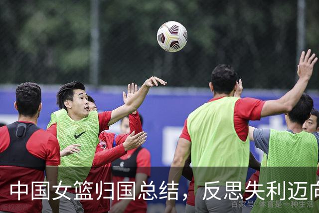 中国女篮归国总结，反思失利迈向新一步