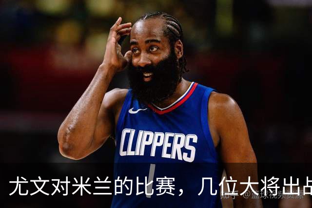 尤文对米兰的比赛，几位大将出战成疑