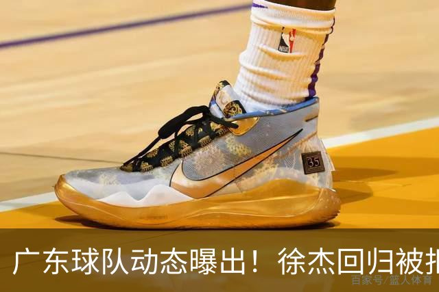 广东球队动态曝出！徐杰回归被拒，崔永熙忙考驾照